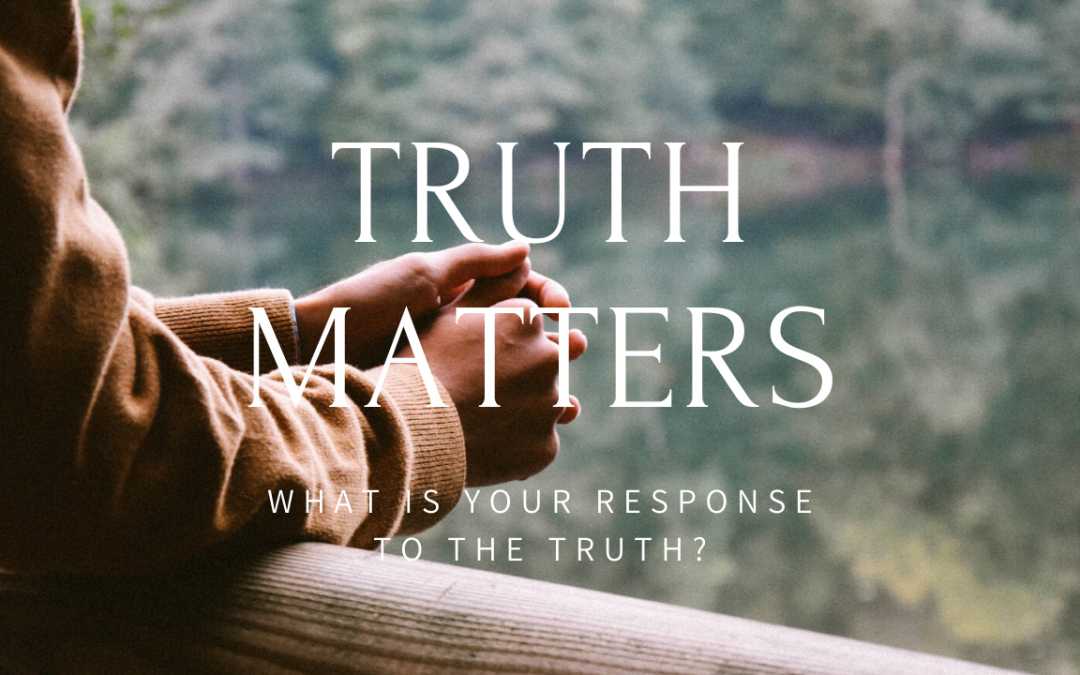 Truth Matters: What Is Your Response to the Truth?