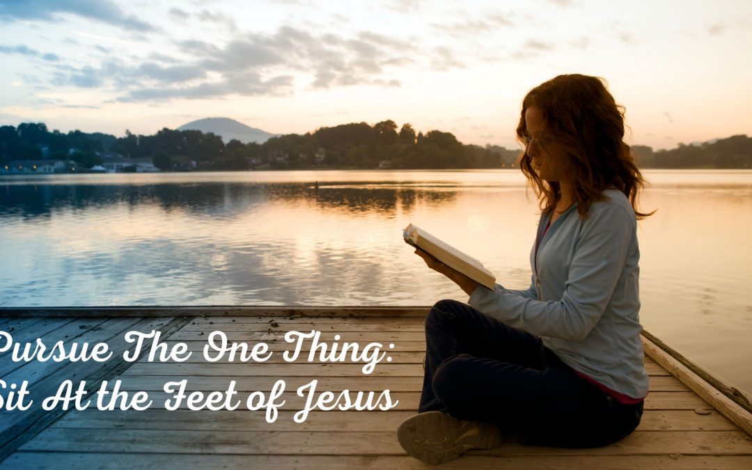 Pursue The One Thing: Sit At the Feet of Jesus