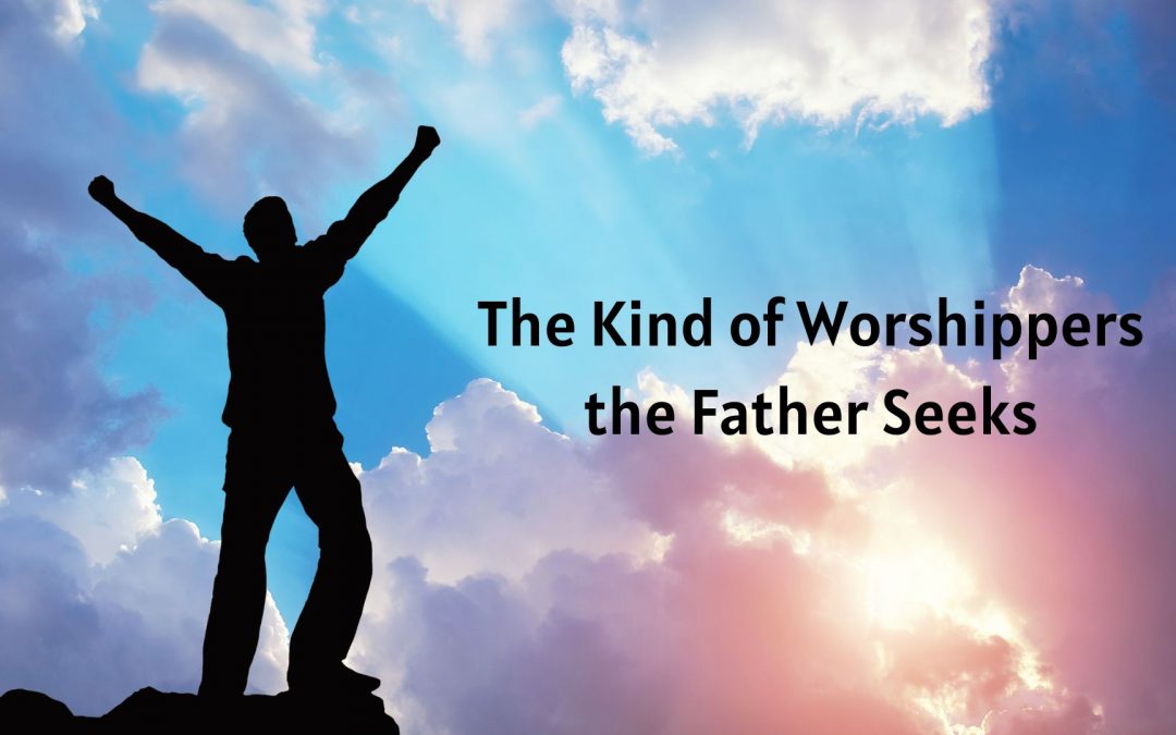 The Kind of Worshippers the Father Seeks