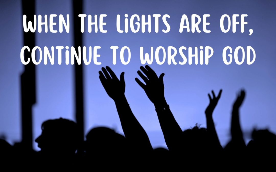When The Lights Are Off, Continue To Worship God