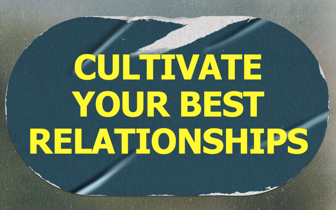 Cultivate Your Best Relationships