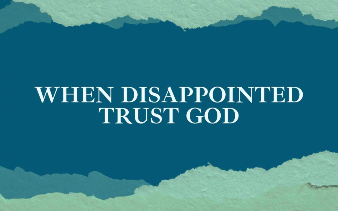 When Disappointed, Trust God